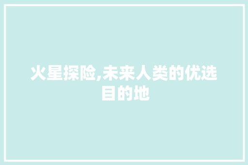 火星探险,未来人类的优选目的地