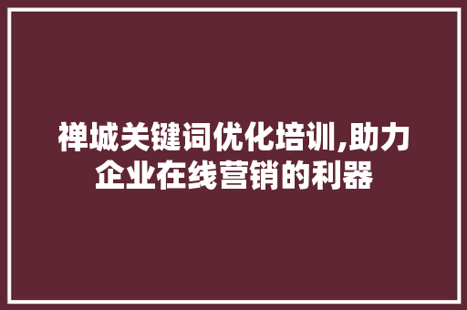 禅城关键词优化培训,助力企业在线营销的利器 百度SEO 禅城关键词优化培训,助力企业在线营销的利器 百度SEO