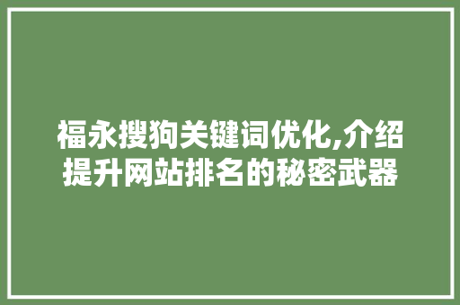 福永搜狗关键词优化,介绍提升网站排名的秘密武器 搜狗SEO