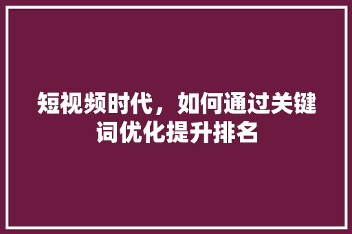 短视频时代，如何通过关键词优化提升排名