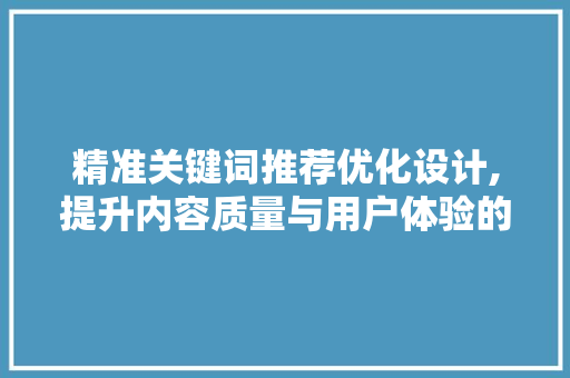 精准关键词推荐优化设计,提升内容质量与用户体验的双重步骤