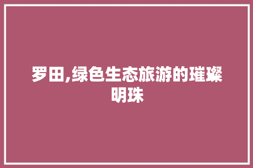 罗田,绿色生态旅游的璀璨明珠 搜狗SEO