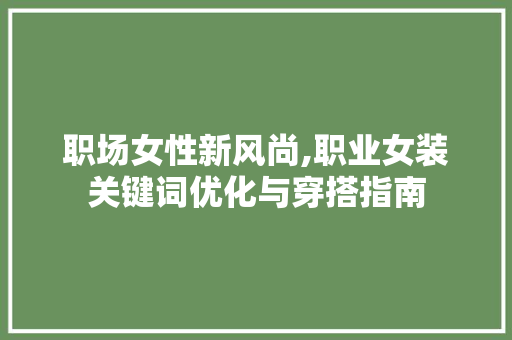 职场女性新风尚,职业女装关键词优化与穿搭指南