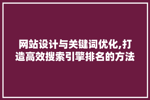 网站设计与关键词优化,打造高效搜索引擎排名的方法