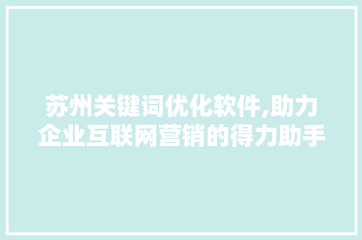 苏州关键词优化软件,助力企业互联网营销的得力助手 百度SEO