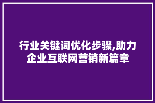 行业关键词优化步骤,助力企业互联网营销新篇章 必应SEO