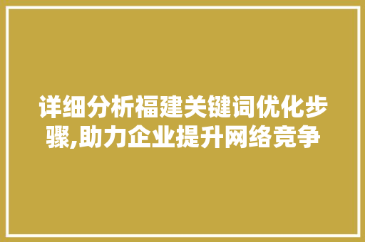 详细分析福建关键词优化步骤,助力企业提升网络竞争力 神马SEO