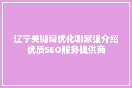 辽宁关键词优化哪家强介绍优质SEO服务提供商 搜狗SEO