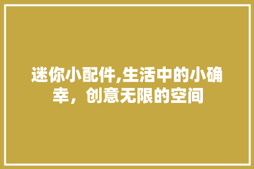 迷你小配件,生活中的小确幸，创意无限的空间