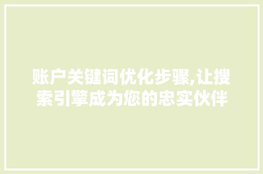 账户关键词优化步骤,让搜索引擎成为您的忠实伙伴 神马SEO