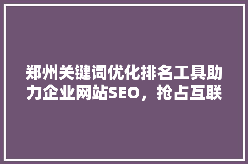 郑州关键词优化排名工具助力企业网站SEO，抢占互联网市场先机