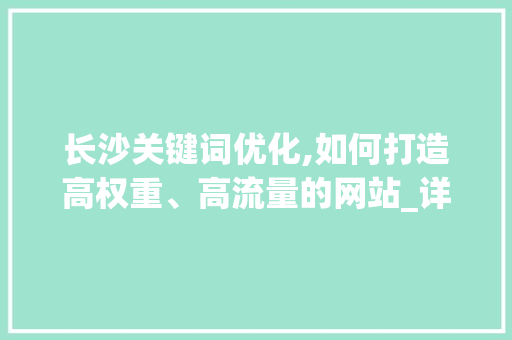 长沙关键词优化,如何打造高权重、高流量的网站_详细分析与实战指南 搜狗SEO