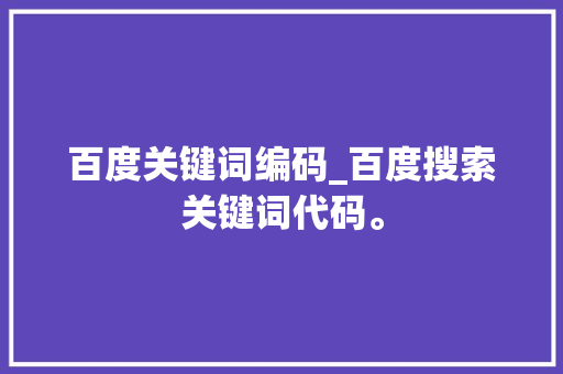 百度关键词编码_百度搜索关键词代码。 百度关键词编码_百度搜索关键词代码。 SEO关键词