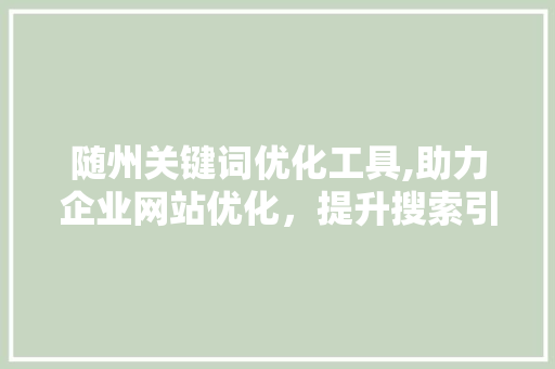 随州关键词优化工具,助力企业网站优化，提升搜索引擎排名 搜狗SEO