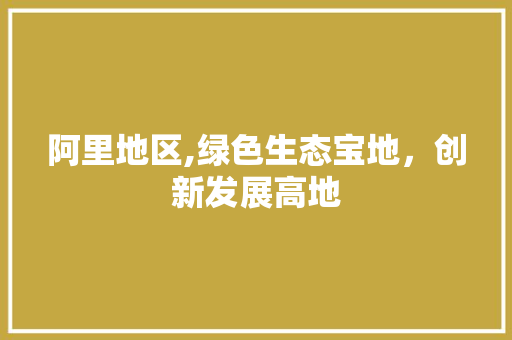 阿里地区,绿色生态宝地，创新发展高地 搜狗SEO