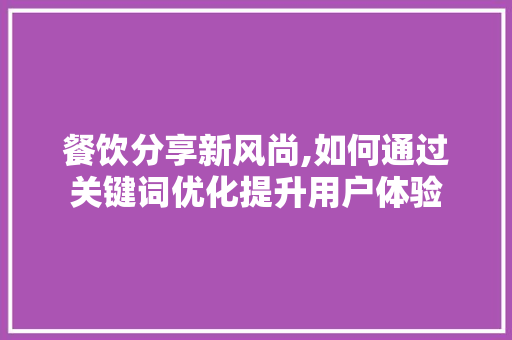 餐饮分享新风尚,如何通过关键词优化提升用户体验 必应SEO