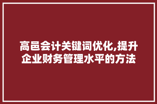 高邑会计关键词优化,提升企业财务管理水平的方法 搜狗SEO
