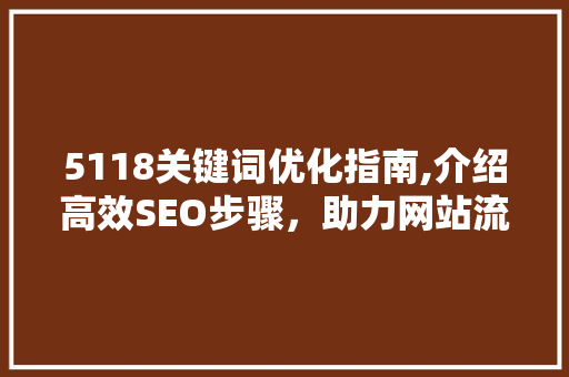 5118关键词优化指南,介绍高效SEO步骤，助力网站流量提升 搜狗SEO