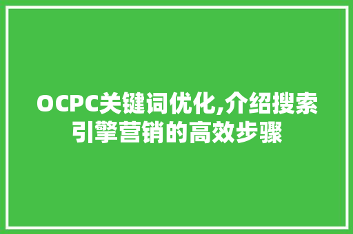 OCPC关键词优化,介绍搜索引擎营销的高效步骤 神马SEO