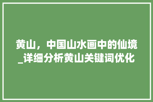 黄山，中国山水画中的仙境_详细分析黄山关键词优化步骤 网站建设公司