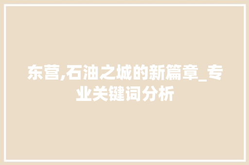 东营,石油之城的新篇章_专业关键词分析