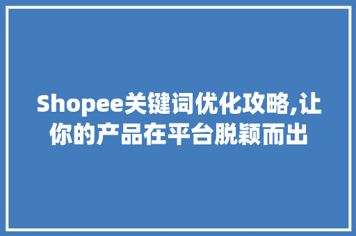 Shopee关键词优化攻略,让你的产品在平台脱颖而出 神马SEO