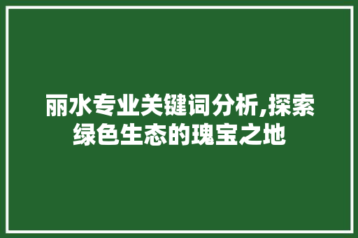 丽水专业关键词分析,探索绿色生态的瑰宝之地 必应SEO