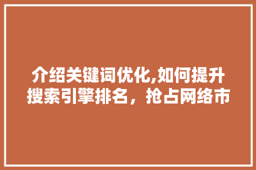 介绍关键词优化,如何提升搜索引擎排名，抢占网络市场先机 搜狗SEO