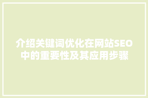介绍关键词优化在网站SEO中的重要性及其应用步骤 搜狗SEO