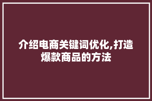 介绍电商关键词优化,打造爆款商品的方法 百度SEO