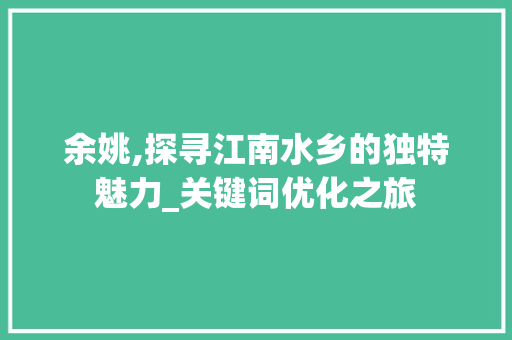 余姚,探寻江南水乡的独特魅力_关键词优化之旅