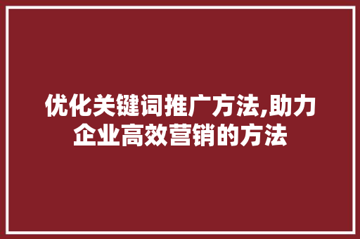 优化关键词推广方法,助力企业高效营销的方法 神马SEO