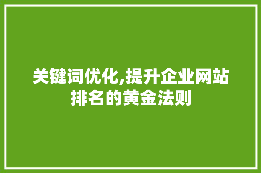 关键词优化,提升企业网站排名的黄金法则 神马SEO