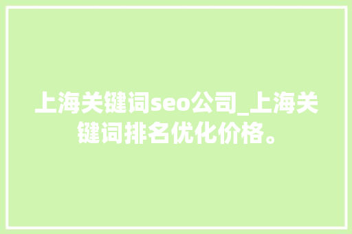 上海关键词seo公司_上海关键词排名优化价格。 上海关键词seo公司_上海关键词排名优化价格。 SEO关键词