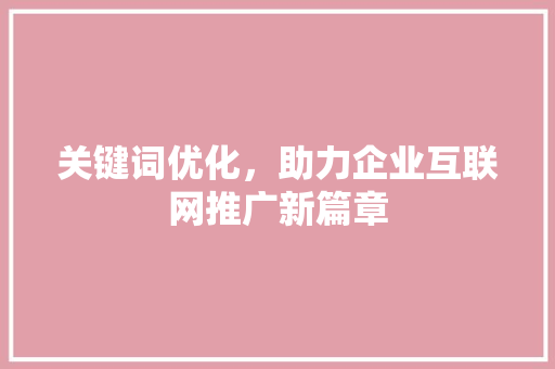 关键词优化，助力企业互联网推广新篇章 神马SEO