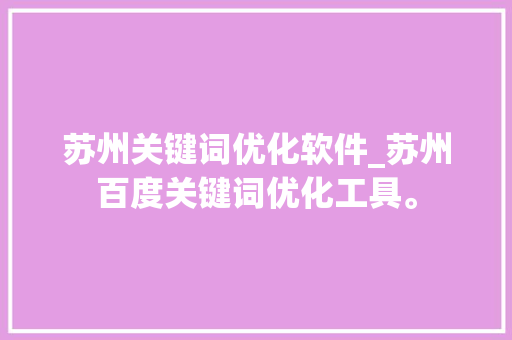 苏州关键词优化软件_苏州百度关键词优化工具。 SEO关键词 苏州关键词优化软件_苏州百度关键词优化工具。 苏州关键词优化软件_苏州百度关键词优化工具。 SEO关键词
