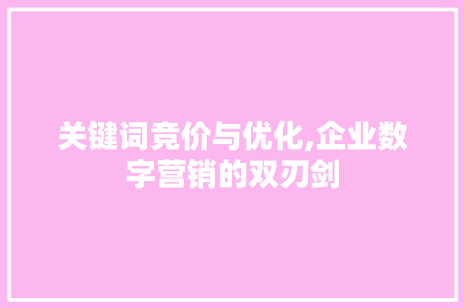 关键词竞价与优化,企业数字营销的双刃剑 神马SEO