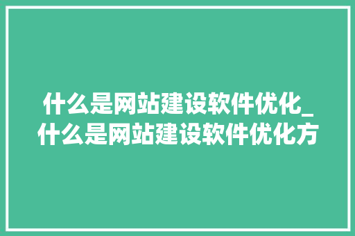 什么是网站建设软件优化_什么是网站建设软件优化方案。 什么是网站建设软件优化_什么是网站建设软件优化方案。 SEO关键词