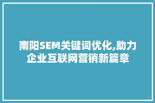 南阳SEM关键词优化,助力企业互联网营销新篇章 必应SEO