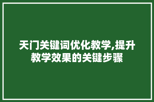 天门关键词优化教学,提升教学效果的关键步骤 网站建设公司
