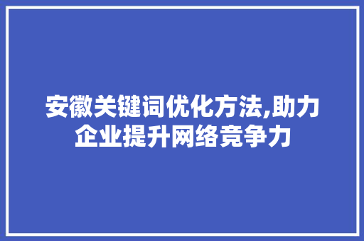 安徽关键词优化方法,助力企业提升网络竞争力