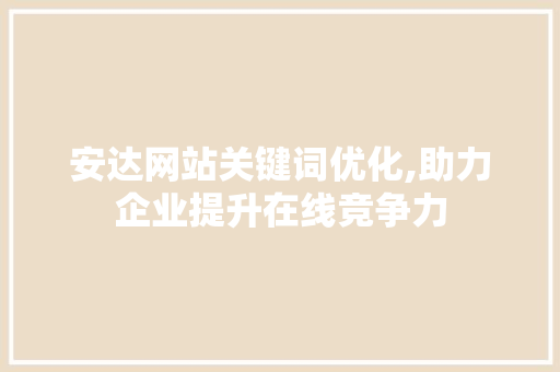 安达网站关键词优化,助力企业提升在线竞争力 必应SEO