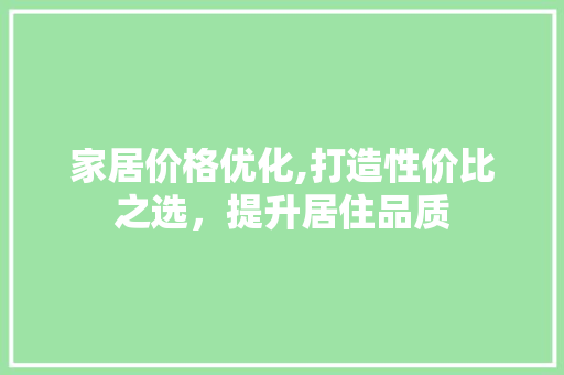 家居价格优化,打造性价比之选，提升居住品质 神马SEO
