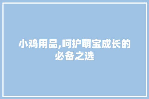 小鸡用品,呵护萌宝成长的必备之选 搜狗SEO