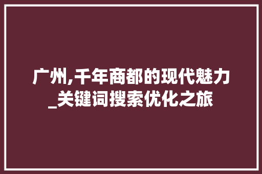 广州,千年商都的现代魅力_关键词搜索优化之旅 搜狗SEO