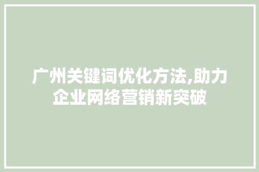 广州关键词优化方法,助力企业网络营销新突破 神马SEO