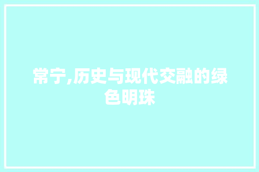 常宁,历史与现代交融的绿色明珠