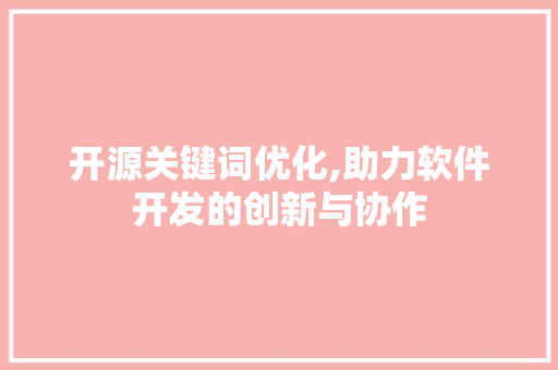 开源关键词优化,助力软件开发的创新与协作 必应SEO