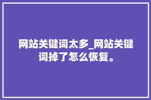 网站关键词太多_网站关键词掉了怎么恢复。 网站关键词太多_网站关键词掉了怎么恢复。 SEO关键词