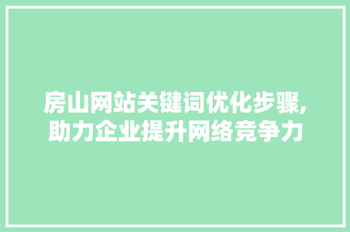 房山网站关键词优化步骤,助力企业提升网络竞争力 必应SEO